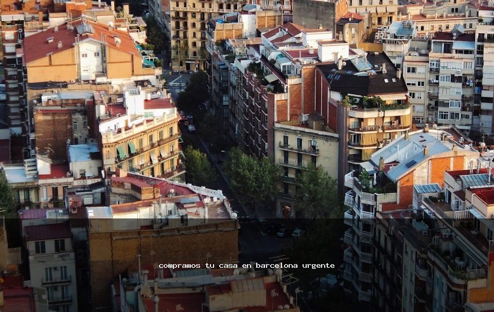 compramos tu casa en barcelona urgente