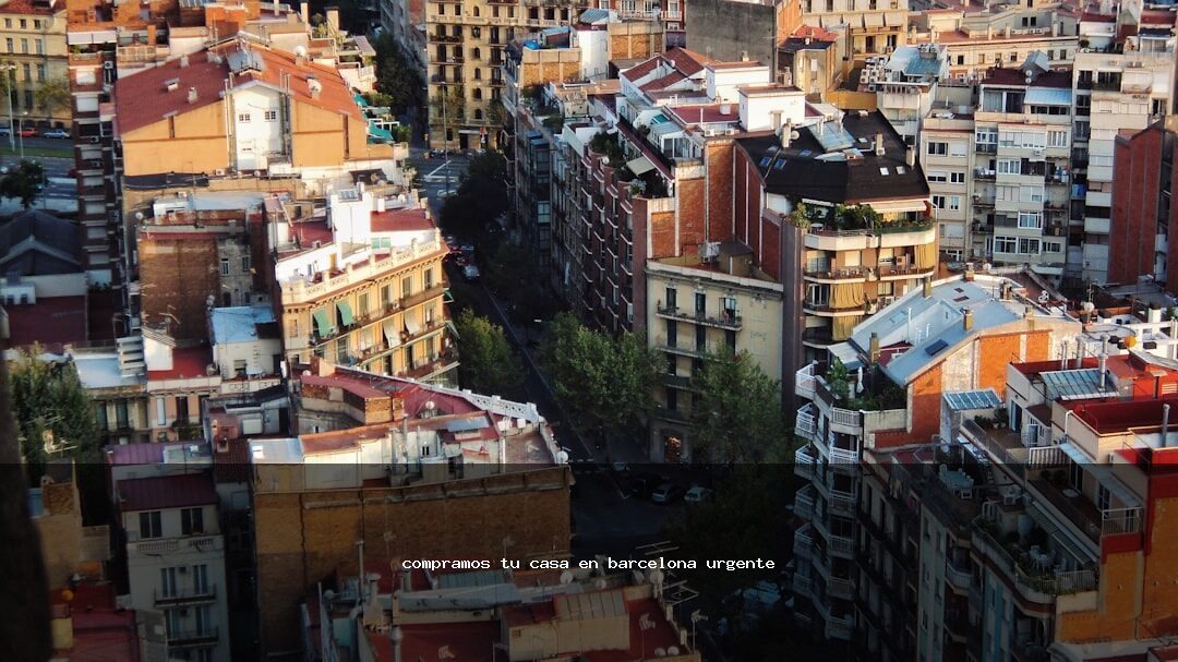 compramos tu casa en barcelona urgente